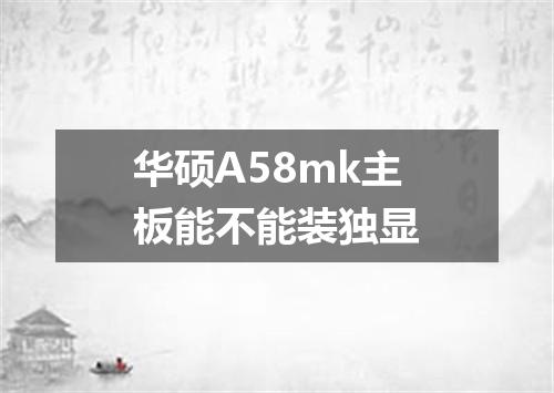 华硕A58mk主板能不能装独显