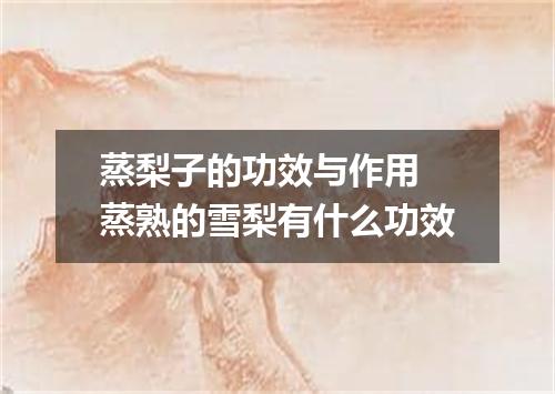 蒸梨子的功效与作用 蒸熟的雪梨有什么功效