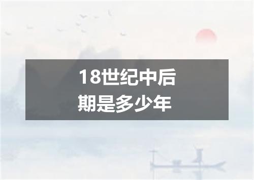 18世纪中后期是多少年