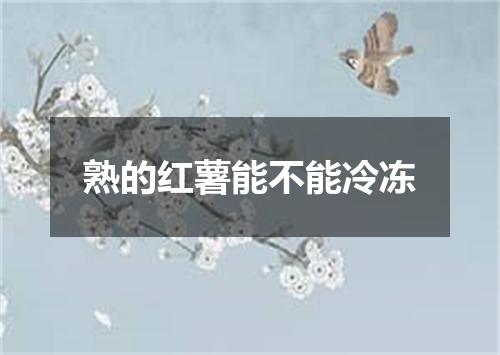 熟的红薯能不能冷冻