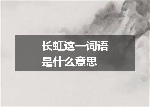 长虹这一词语是什么意思