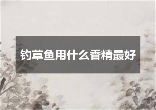 钓草鱼用什么香精最好