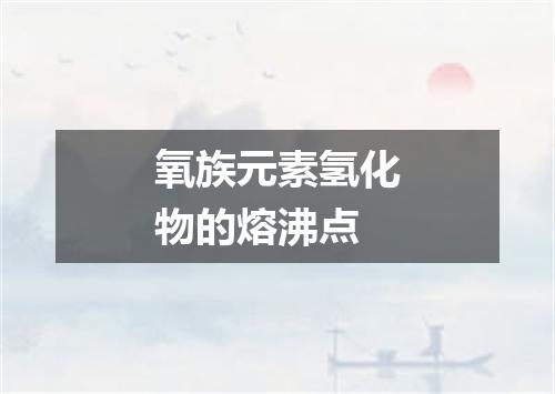 氧族元素氢化物的熔沸点