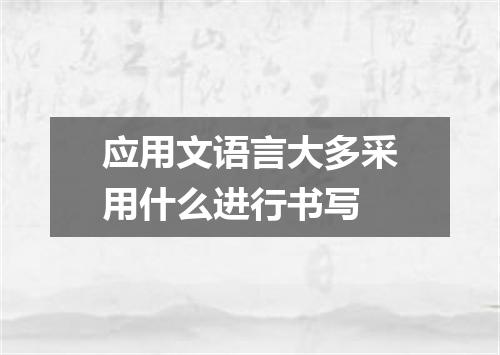 应用文语言大多采用什么进行书写