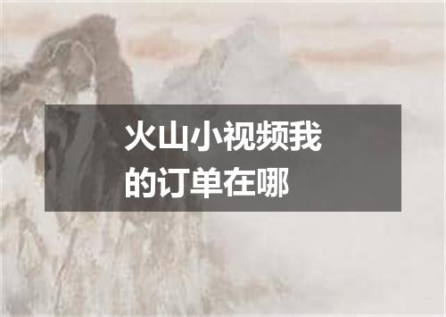 火山小视频我的订单在哪