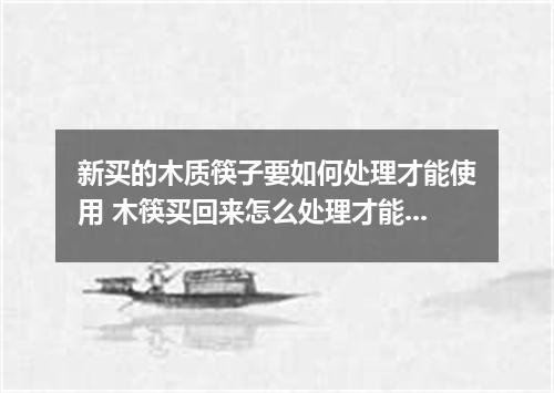 新买的木质筷子要如何处理才能使用 木筷买回来怎么处理才能用