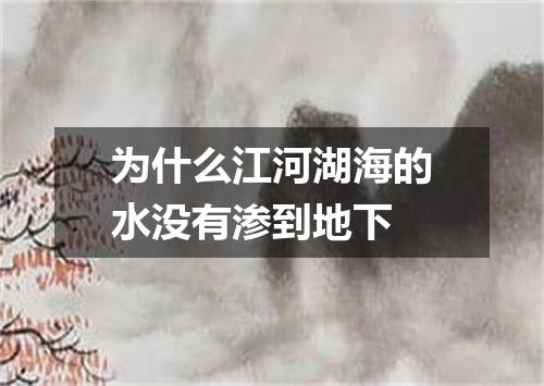 为什么江河湖海的水没有渗到地下