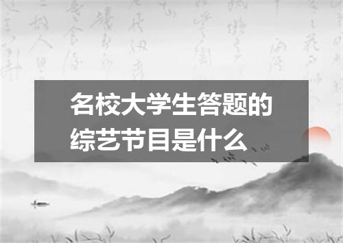 名校大学生答题的综艺节目是什么