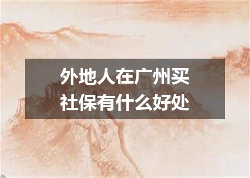 外地人在广州买社保有什么好处