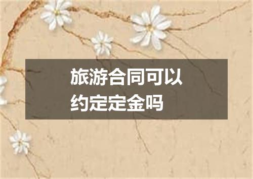 旅游合同可以约定定金吗