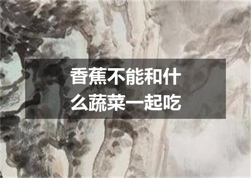 香蕉不能和什么蔬菜一起吃