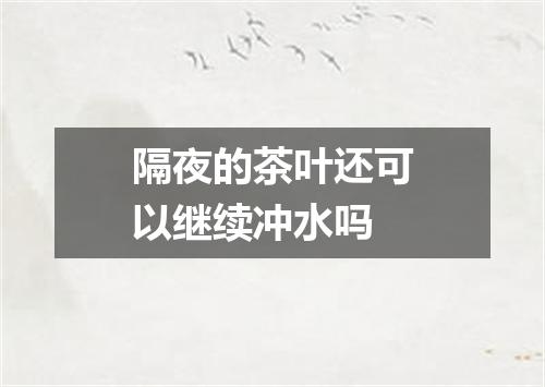 隔夜的茶叶还可以继续冲水吗