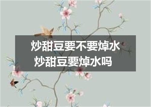 炒甜豆要不要焯水 炒甜豆要焯水吗