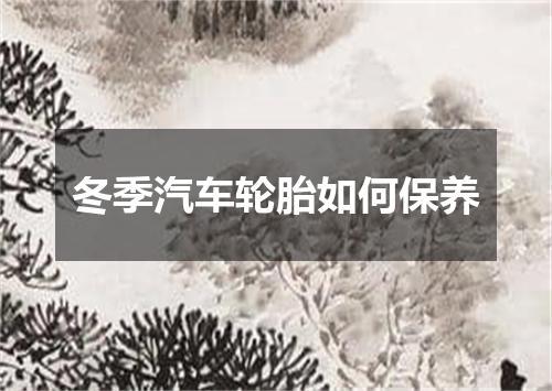 冬季汽车轮胎如何保养