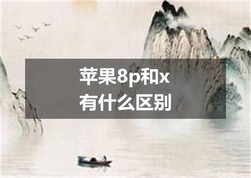 苹果8p和x有什么区别