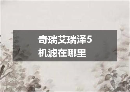 奇瑞艾瑞泽5机滤在哪里