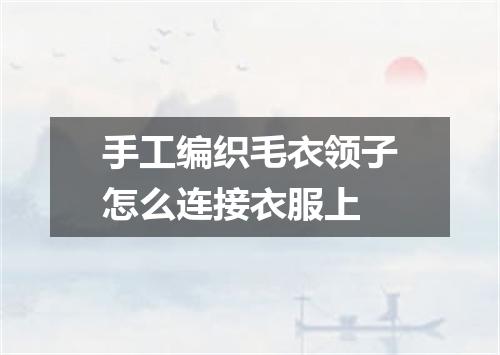 手工编织毛衣领子怎么连接衣服上