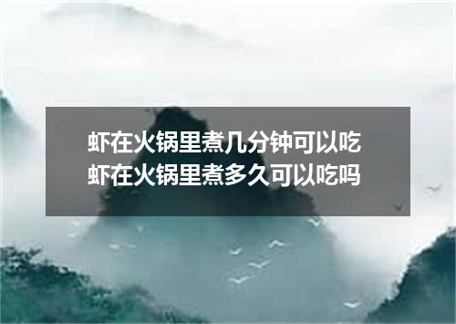 虾在火锅里煮几分钟可以吃 虾在火锅里煮多久可以吃吗
