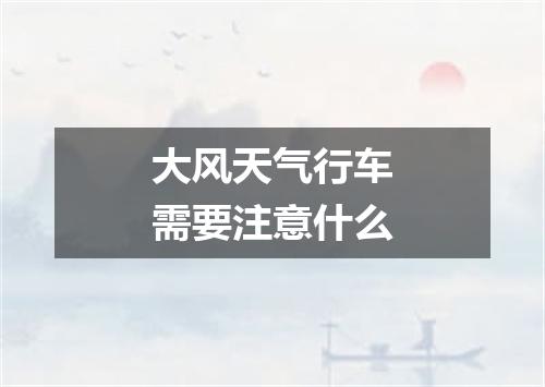大风天气行车需要注意什么