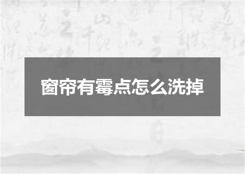 窗帘有霉点怎么洗掉