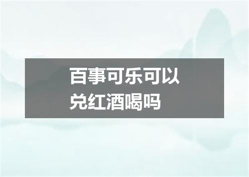 百事可乐可以兑红酒喝吗