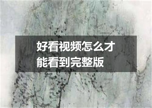 好看视频怎么才能看到完整版