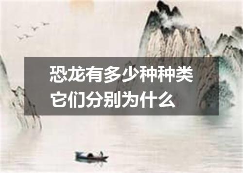 恐龙有多少种种类它们分别为什么