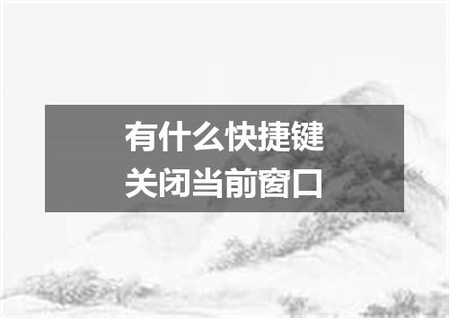 有什么快捷键关闭当前窗口