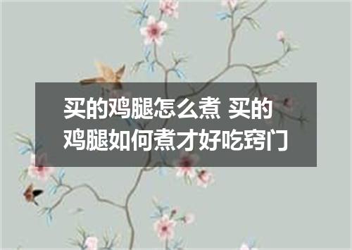 买的鸡腿怎么煮 买的鸡腿如何煮才好吃窍门