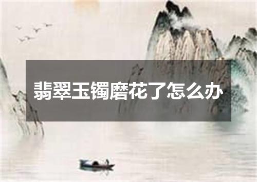 翡翠玉镯磨花了怎么办