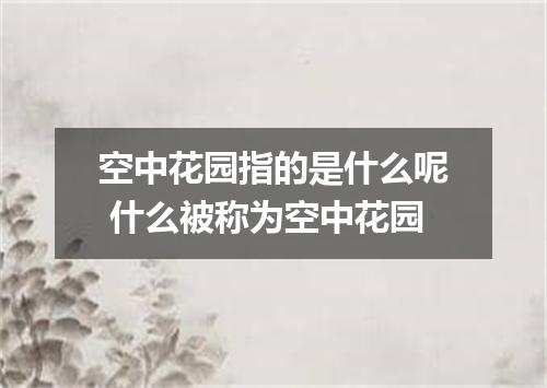 空中花园指的是什么呢 什么被称为空中花园