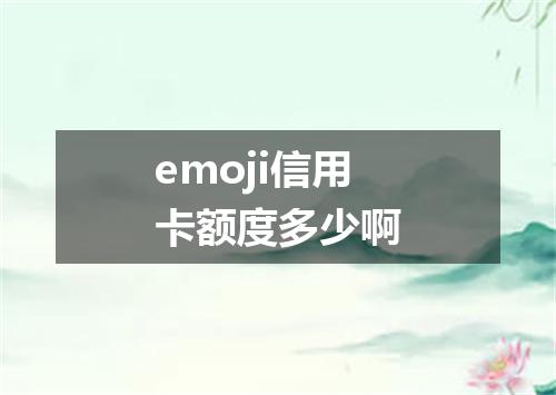 emoji信用卡额度多少啊