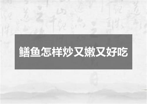鳝鱼怎样炒又嫩又好吃