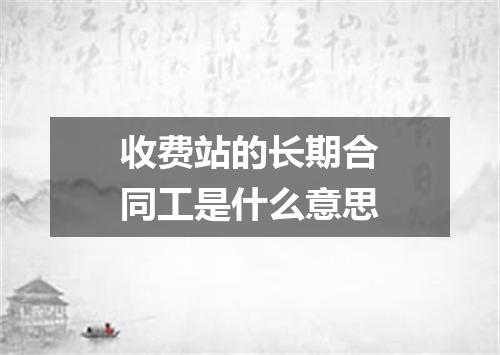 收费站的长期合同工是什么意思