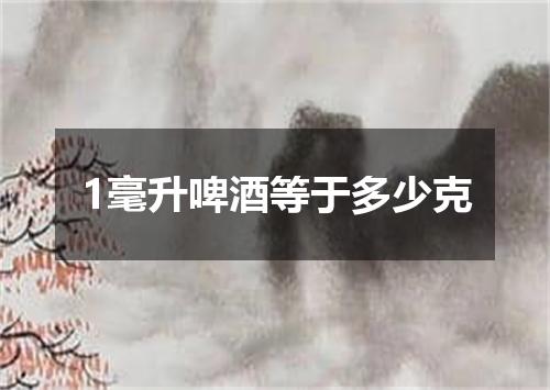 1毫升啤酒等于多少克