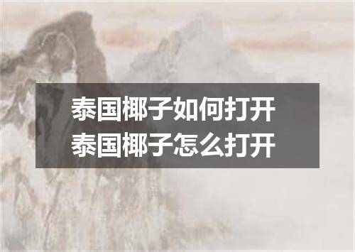 泰国椰子如何打开 泰国椰子怎么打开