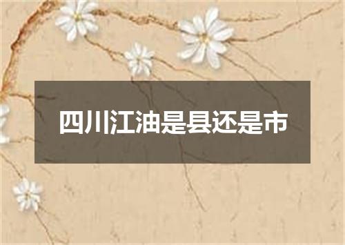 四川江油是县还是市