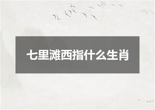 七里滩西指什么生肖