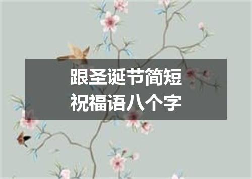 跟圣诞节简短祝福语八个字