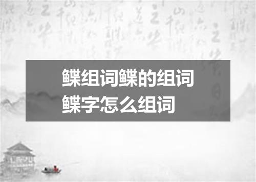 鲽组词鲽的组词鲽字怎么组词