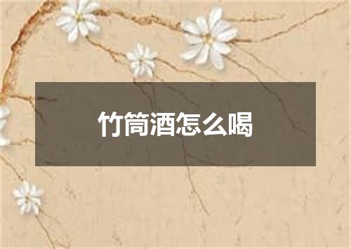 竹筒酒怎么喝