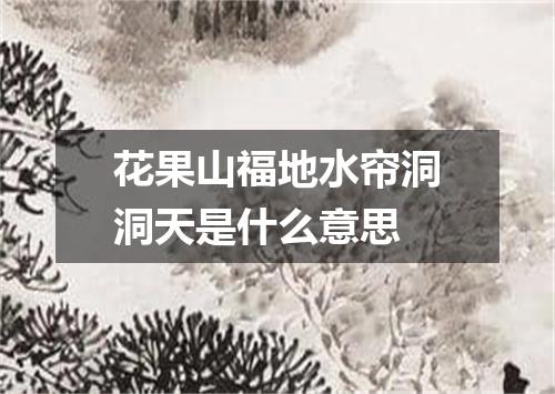 花果山福地水帘洞洞天是什么意思