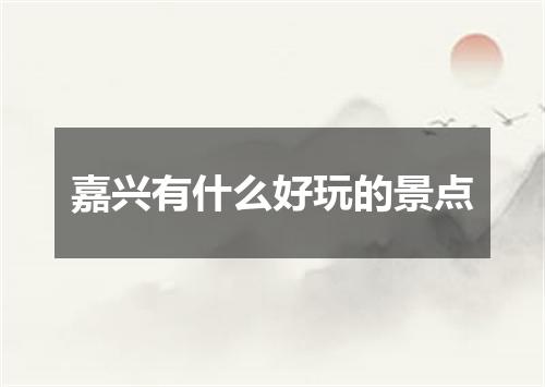 嘉兴有什么好玩的景点