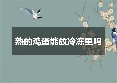 熟的鸡蛋能放冷冻里吗