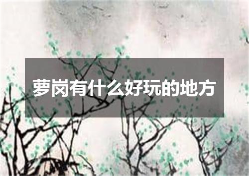 萝岗有什么好玩的地方