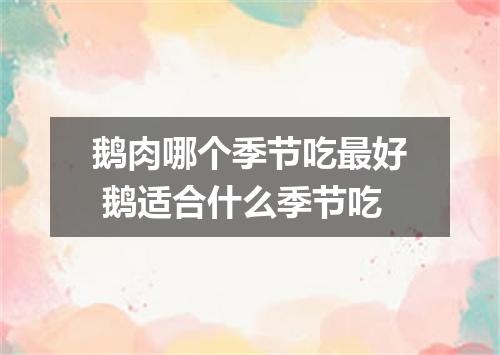 鹅肉哪个季节吃最好 鹅适合什么季节吃