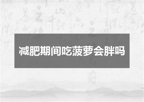 减肥期间吃菠萝会胖吗