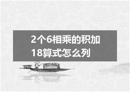 2个6相乘的积加18算式怎么列