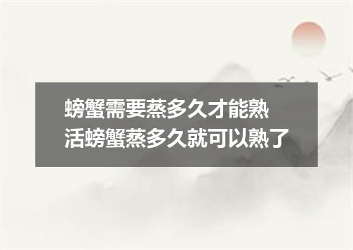 螃蟹需要蒸多久才能熟 活螃蟹蒸多久就可以熟了