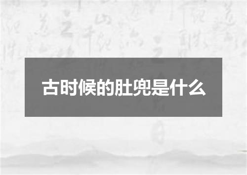 古时候的肚兜是什么